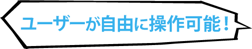 ユーザーが自由に操作可能！