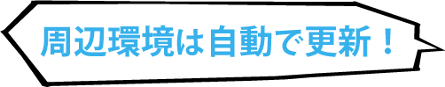 周辺環境の変化は自動更新！