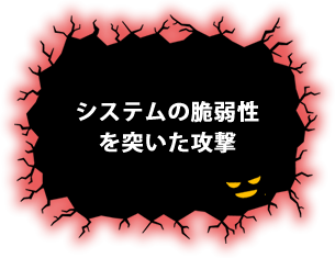 システムの脆弱性を突いた攻撃